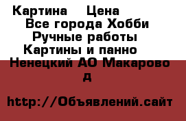 Картина  › Цена ­ 3 500 - Все города Хобби. Ручные работы » Картины и панно   . Ненецкий АО,Макарово д.